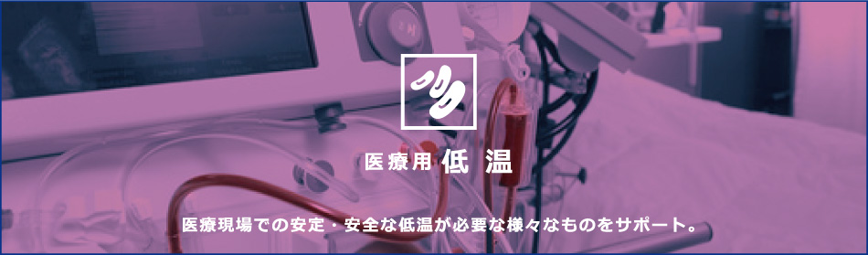 医療用 低温　医療現場での安定・安全な低温が必要な様々なものをサポート。